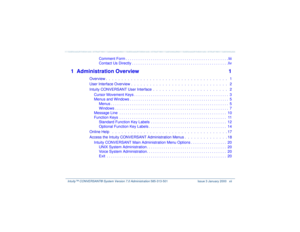 Page 12   Intuity™ CONVERSANT® System Version 7.0 Administration 
585-313-501 Issue 3 January 2000 xii
Comment Form . . . . . . . . . . . . . . . . . . . . . . . . . . . . . . . . . . . . . . . . . . . . . . . . . liii
Contact Us Directly . . . . . . . . . . . . . . . . . . . . . . . . . . . . . . . . . . . . . . . . . . . . . . liv
1 Administration Overview 1
Overview .  .  .  .  .  .  .  .  .  .  .  .  .  .  .  .  .  .  .  .  .  .  .  .  .  .  .  .  .  .  .  .  .  .  .  .  .  .  .   1
User Interface Overview...