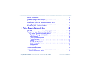 Page 14   Intuity™ CONVERSANT® System Version 7.0 Administration 
585-313-501 Issue 3 January 2000 xiv
Security Management  .  .  .  .  .  .  .  .  .  .  .  .  .  .  .  .  .  .  .  .  .  .  .  .  .  .  .  .  .  .  .  . 51
Software Installation and Removal.  .  .  .  .  .  .  .  .  .  .  .  .  .  .  .  .  .  .  .  .  .  .  .  .  . 52
Storage Device Operations and Definition .  .  .  .  .  .  .  .  .  .  .  .  .  .  .  .  .  .  .  .  .  . 53
System Name, Date/Time, and Initial Password Setup  .  .  .  .  .  .  ....