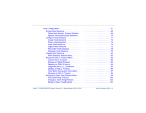 Page 15   Intuity™ CONVERSANT® System Version 7.0 Administration 
585-313-501 Issue 3 January 2000 xv
Host Configuration .  .  .  .  .  .  .  .  .  .  .  .  .  .  .  .  .  .  .  .  .  .  .  .  .  .  .  .  .  .  .  .  .  . 67
Access Host Sessions . . . . . . . . . . . . . . . . . . . . . . . . . . . . . . . . . . . . . . . . . . . . .  68
Show Host Session Screens Window . . . . . . . . . . . . . . . . . . . . . . . . . . . . . . .  69
Specify Terminal Emulator Sessions . . . . . . . . . . . . . . . . . . . . ....