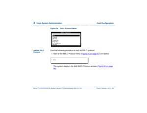 Page 1433  
Voice System Administration  Host Configuration
Intuity™ CONVERSANT® System Version 7.0 Administration 
585-313-501 Issue 3 January 2000 89
Figure 59. SDLC Protocol Menu  
Add an SDLC 
Protocol
Use the following procedure to add an SDLC protocol:1  
Start at the SDLC Protocol menu (Figure 46 on page 67
) and select: 
The system displays the Add SDLC Protocol window (Figure 60 on page 
90
). 
> Add 