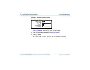 Page 1443  
Voice System Administration  Host Configuration
Intuity™ CONVERSANT® System Version 7.0 Administration 
585-313-501 Issue 3 January 2000 90
Figure 60. Add SDLC Protocol Window  
Table 5 on page 91
 describes the fields on this window.
2  
Enter the information described in Table 5 on page 91
.
3  
Press 
F3
 (Save).
The system adds the SDLC Protocol with the selected parameters. 