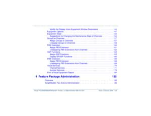 Page 17   Intuity™ CONVERSANT® System Version 7.0 Administration 
585-313-501 Issue 3 January 2000 xvii
Modify the Display Voice Equipment Window Parameters . . . . . . . . . . . . . .  144
Equipment Options  . . . . . . . . . . . . . . . . . . . . . . . . . . . . . . . . . . . . . . . . . . . . . .  147
Equipment State  . . . . . . . . . . . . . . . . . . . . . . . . . . . . . . . . . . . . . . . . . . . . . . . .  150
Suggestions for Changing the Maintenance State of Channels . . . . . . . . . .  154
Groups...