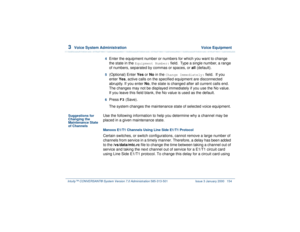 Page 2083  
Voice System Administration  Voice Equipment
Intuity™ CONVERSANT® System Version 7.0 Administration 
585-313-501 Issue 3 January 2000 154
4  
Enter the equipment number or numbers for which you want to change 
the state in the 
Equipment Number:
 field.  Type a single number, a range 
of numbers, separated by commas or spaces, or all (default).
5  
(Optional) Enter Yes or No in the 
Change Immediately:
 field.  If you 
enter Yes, active calls on the specified equipment are disconnected 
abruptly. If...