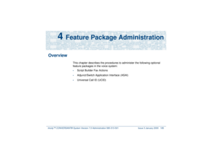 Page 239Intuity™ CONVERSANT® System Version 7.0 Administration 
585-313-501 Issue 3 January 2000 185
4 
Feature Package Administration
Overview
This chapter describes the procedures to administer the following optional 
feature packages in the voice system:•
Script Builder Fax Actions
•
Adjunct/Switch Application Interface (ASAI)
•
Universal Call ID (UCID) 