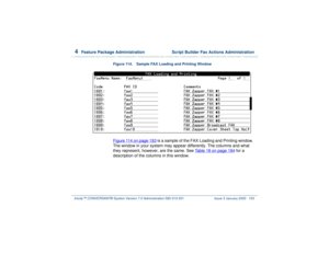 Page 2474  
Feature Package Administration  Script Builder Fax Actions Administration
Intuity™ CONVERSANT® System Version 7.0 Administration 
585-313-501 Issue 3 January 2000 193
Figure 114. Sample FAX Loading and Printing Window  Figure 114 on page 193
 is a sample of the FAX Loading and Printing window. 
The window in your system may appear differently. The columns and what 
they represent, however, are the same. See Table 18 on page 194
 for a 
description of the columns in this window. 