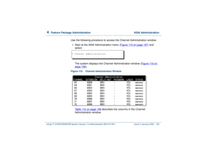 Page 2534  
Feature Package Administration  ASAI Administration
Intuity™ CONVERSANT® System Version 7.0 Administration 
585-313-501 Issue 3 January 2000 199
Use the following procedure to access the Channel Administration window:1  
Start at the ASAI Administration menu (Figure 115 on page 197
) and 
select:
The system displays the Channel Administration window (Figure 116 on 
page 199
).
Figure 116. Channel Administration Window  
Table 116 on page 199
 describes the columns in the Channel 
Administration...