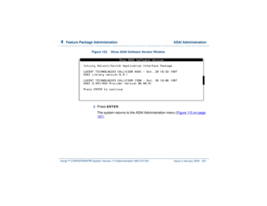 Page 2754  
Feature Package Administration  ASAI Administration
Intuity™ CONVERSANT® System Version 7.0 Administration 
585-313-501 Issue 3 January 2000 221
Figure 123. Show ASAI Software Version Window  2  
Press 
ENTER
.
The system returns to the ASAI Administration menu (Figure 115 on page 
197
). 