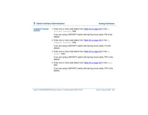 Page 2975  
Switch Interface Administration  Analog Interfaces
Intuity™ CONVERSANT® System Version 7.0 Administration 
585-313-501 Issue 3 January 2000 243
Intelligent Transfer 
Actions1  
Enter one or more code letters from Table 26 on page 244
 in the 
To 
Initiate Transfer:
 field. 
If you are using a DEFINITY switch with tip/ring circuit cards, FW is the 
default.
2  
Enter one or more code letters from Table 26 on page 244
 in the 
To 
Complete Transfer:
 field. 
If you are using a DEFINITY switch with...