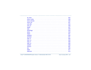 Page 32   Intuity™ CONVERSANT® System Version 7.0 Administration 
585-313-501 Issue 3 January 2000 xxxii
sb_trace  .  .  .  .  .  .  .  .  .  .  .  .  .  .  .  .  .  .  .  .  .  .  .  .  .  .  .  .  .  .  .  .  .  .  .  .  .  .  824
show_config  .  .  .  .  .  .  .  .  .  .  .  .  .  .  .  .  .  .  .  .  .  .  .  .  .  .  .  .  .  .  .  .  .  .  .  .  828
show_devices  .  .  .  .  .  .  .  .  .  .  .  .  .  .  .  .  .  .  .  .  .  .  .  .  .  .  .  .  .  .  .  .  .  .  .  830
show_sys   .  .  .  .  .  .  .  ....