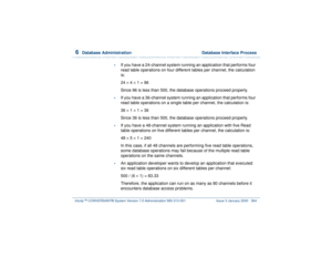 Page 4186  
Database Administration  Database Interface Process
Intuity™ CONVERSANT® System Version 7.0 Administration 
585-313-501 Issue 3 January 2000 364
•
If you have a 24-channel system running an application that performs four 
read table operations on four different tables per channel, the calculation 
is:
24 ´
 4 ´
 1 = 96
Since 96 is less than 500, the database operations proceed properly.
•
If you have a 36-channel system running an application that performs four 
read table operations on a single...