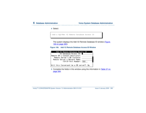 Page 4376  
Database Administration  Voice System Database Administration
Intuity™ CONVERSANT® System Version 7.0 Administration 
585-313-501 Issue 3 January 2000 383
4  
Select:
The system displays the Add V2 Remote Database ID window (Figure 169 on page 383
). 
Figure 169. Add V2 Remote Database Access ID Window  5  
Complete the fields in this window using the information in Table 37 on page 384
.
> Add a SQL*Net V2 Remote Database Access ID 