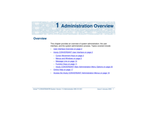 Page 55Intuity™ CONVERSANT® System Version 7.0 Administration 
585-313-501 Issue 3 January 2000 1
1 
Administration Overview
Overview
This chapter provides an overview of system administration, the user 
interface, and the system administration process. Topics covered include:•
User Interface Overview
 on page 2
•
Intuity CONVERSANT User Interface
 on page 2
~
Cursor Movement Keys
 on page 3
~
Menus and Windows
 on page 5
~
Message Line
 on page 10
~
Function Keys
 on page 11
~
Intuity CONVERSANT Main...