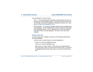 Page 601  
Administration Overview  Intuity CONVERSANT User Interface
Intuity™ CONVERSANT® System Version 7.0 Administration 
585-313-501 Issue 3 January 2000 6
The components of a menu include:•
Title —  The title describes the information contained within the menu, or 
the tasks you can accomplish using it. In this book, titles are shown with 
the first letter of each word capitalized, followed by the word 
menu
, such 
as the 
Configuration Management menu
.
•
Scroll Indicator — The scroll bar indicates...