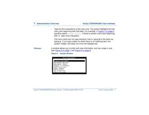 Page 611  
Administration Overview  Intuity CONVERSANT User Interface
Intuity™ CONVERSANT® System Version 7.0 Administration 
585-313-501 Issue 3 January 2000 7
•
Type the first character(s) of the menu line. The system highlights the first 
menu item beginning with that letter. For example, in Figure 7 on page 5
, 
type S to select 
System Control
. If there is another menu item beginning 
with “s,” type more characters.
The menu items are not case-sensitive; that is, typing A is the same as 
typing a.  If you...