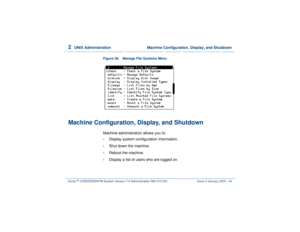 Page 982  
UNIX Administration  Machine Configuration, Display, and Shutdown
Intuity™ CONVERSANT® System Version 7.0 Administration 
585-313-501 Issue 3 January 2000 44
Figure 28. Manage File Systems Menu 
Machine Configuration, Display, and Shutdown
Machine administration allows you to:•
Display system configuration information.
•
Shut down the machine.
•
Reboot the machine.
•
Display a list of users who are logged on. 