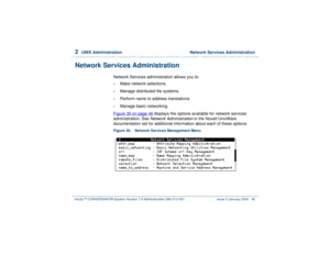 Page 1002  
UNIX Administration  Network Services Administration
Intuity™ CONVERSANT® System Version 7.0 Administration 
585-313-501 Issue 3 January 2000 46
Network Services Administration
Network Services administration allows you to:•
Make network selections.
•
Manage distributed file systems.
•
Perform name to address translations.
•
Manage basic networking.
Figure 30 on page 46
 displays the options available for network services 
administration. See Network Administration
 in the Novell UnixWare...