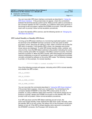 Page 123DEFINITY Enterprise Communications Server Release 6
Maintenance for R6r Volumes 1 & 2  555-230-126  Issue 2
January 1998
Initialization and Recovery 
Page 4-11 SPE-Down Command Interface 
4
You can now enter SPE-down interface commands as described in ‘‘Using the 
SPE-Down Interface’’. If the prompt does not appear, check the connections 
between the terminal and the control carrier. Make sure the cable is connected to 
the connector labeled 
ACTIVE. If possible, try a different cable and/or terminal. If...