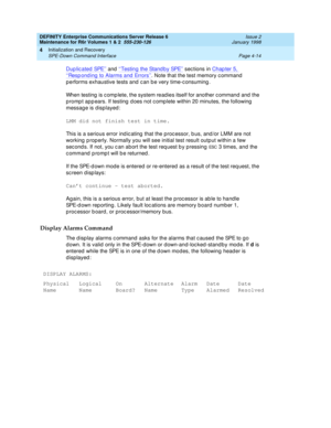 Page 126DEFINITY Enterprise Communications Server Release 6
Maintenance for R6r Volumes 1 & 2  555-230-126  Issue 2
January 1998
Initialization and Recovery 
Page 4-14 SPE-Down Command Interface 
4
Duplicated SPE’’ and ‘‘Testing the Standby SPE’’ sections in Chapter 5, 
‘‘Responding to Alarms and Errors’’. Note that the test memory command 
performs exhaustive tests and can be very time-consuming.
When testing is complete, the system readies itself for another command and the 
prompt appears. If testing does not...