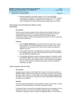 Page 158DEFINITY Enterprise Communications Server Release 6
Maintenance for R6r Volumes 1 & 2  555-230-126  Issue 2
January 1998
Responding to Alarms and Errors 
Page 5-28 Multimedia Call Handling (MMCH) 
5
2.Another indication of the audio modes is in the “Incoming Mode 
Commands from Endpoint and Outgoing Commands from MMI” on page 
3 of the Status Conference x Endpoint y form. Check the Audio fields 
under the Mode Commands/Communication Modes section of the form.
Some Parties Cannot Be Heard by Others...