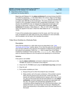 Page 161DEFINITY Enterprise Communications Server Release 6
Maintenance for R6r Volumes 1 & 2  555-230-126  Issue 2
January 1998
Responding to Alarms and Errors 
Page 5-31 Multimedia Call Handling (MMCH) 
5
Beginning with Release 3.0, the status conference X command shows that MCV 
is in effect by displaying av in the Video Status (Vs) column. Page 3 of the Status 
Conference X Endpoint Y form also has a Broadcaster field that indicates MCV 
is in effect with (SEE-ME) as the broadcaster. The same scenario can...