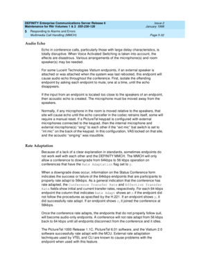 Page 162DEFINITY Enterprise Communications Server Release 6
Maintenance for R6r Volumes 1 & 2  555-230-126  Issue 2
January 1998
Responding to Alarms and Errors 
Page 5-32 Multimedia Call Handling (MMCH) 
5
Audio Echo
Echo in conference calls, particularly those with large delay characteristics, is 
totally disruptive. When Voice Activated Switching is taken into account, the 
effects are disastrous. Various arrangements of the microphone(s) and room 
speaker(s) may be needed.
For some Lucent Technologies...