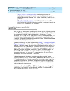 Page 176DEFINITY Enterprise Communications Server Release 6
Maintenance for R6r Volumes 1 & 2  555-230-126  Issue 2
January 1998
Responding to Alarms and Errors 
Page 5-46 Packet Bus Fault Isolation and Repair 
5
n‘‘Packet Bus Fault Isolation Flowchart’’ is the starting point for the 
troubleshooting process. It is used to determine if a failure of service is 
caused by the packet bus itself or by another maintenance object on the 
packet bus.
n‘‘Correcting Packet Bus Faults’’ presents the procedures required to...