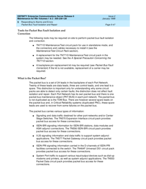 Page 177DEFINITY Enterprise Communications Server Release 6
Maintenance for R6r Volumes 1 & 2  555-230-126  Issue 2
January 1998
Responding to Alarms and Errors 
Page 5-47 Packet Bus Fault Isolation and Repair 
5
Tools for Packet Bus Fault Isolation and 
Correction
The following tools may be required on-site to perform packet bus fault isolation 
and correction.
nTN771D Maintenance/Test circuit pack for use in standalone mode, and 
the connectors and cables necessary to install it (see the 
Maintenance/Test...