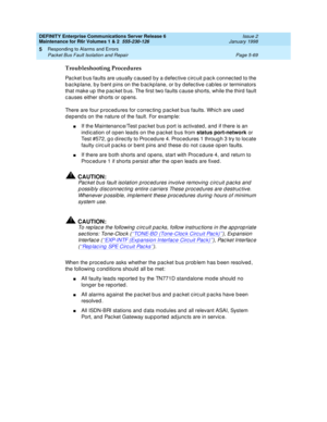 Page 199DEFINITY Enterprise Communications Server Release 6
Maintenance for R6r Volumes 1 & 2  555-230-126  Issue 2
January 1998
Responding to Alarms and Errors 
Page 5-69 Packet Bus Fault Isolation and Repair 
5
Troubleshooting Procedures
Packet bus faults are usually caused by a defective circuit pack connected to the 
backplane, by bent pins on the backplane, or by defective cables or terminators 
that make up the packet bus. The first two faults cause shorts, while the third fault 
causes either shorts or...