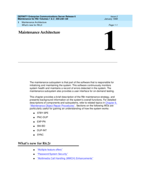 Page 27Maintenance Architecture
Page 1-1 What’s new for R6.2r 
1
DEFINITY Enterprise Communications Server Release 6
Maintenance for R6r Volumes 1 & 2  555-230-126  Issue 2
January 1998
1
1Maintenance Architecture
The maintenance subsystem is that part of the software that is responsible for 
initializing and maintaining the system. This software continuously monitors 
system health and maintains a record of errors detected in the system. The 
maintenance subsystem also provides a user interface for on-demand...