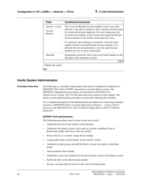 Page 112Configuration 2: R7r (+CMS)  R7csi 3  C-LAN Administration
Administration for Network Connectivity
CID: 77730 555-233-504 — Issue 1 — April 2000
92
> Submit the screen
End
Intuity System Administration
Procedure OverviewThe following is a checklist of procedures that must be completed to administer a 
DEFINITY ECS with a TCP/IP connection to a Lucent Intuity system. The 
DEFINITY administration procedures are described in DEFINITY ECS 
Administrator’s Guide, 555-233-502 and in previous sections of this...