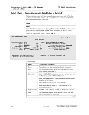 Page 124Configuration 3:R8si R8r Gateway 
 R8si 3  C-LAN Administration
Administration for Network Connectivity
CID: 77730 555-233-504 — Issue 1 — April 2000
104
Switch 1 Task — Assign Link via x.25 Data Module to Switch 2
This task administers an x.25 data module for the connection to node 2. The data 
module associates a link number with a port address and extension number for the 
PGATE port used for this connection.
Begin
Steps
> If a PGATE circuit pack is not already administered in slot 1c01, insert the...