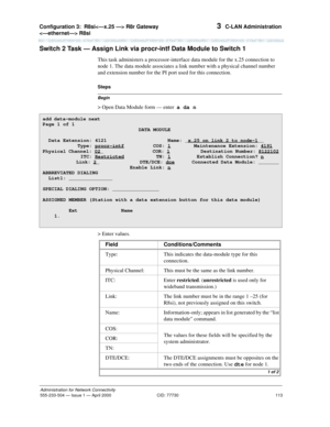 Page 133Configuration 3:R8si R8r Gateway 
 R8si 
113
Administration for Network Connectivity
555-233-504— Issue 1 — April 2000 CID: 77730
3  C-LAN Administration
Switch 2 Task — Assign Link via procr-intf Data Module to Switch 1
This task administers a processor-interface data module for the x.25 connection to 
node 1. The data module associates a link number with a physical channel number 
and extension number for the PI port used for this connection.
Begin
Steps
> Open Data Module form — enter  a da n
> Enter...