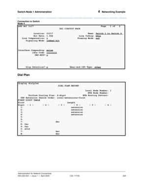 Page 229Switch-Node 1 Administration 
209
Administration for Network Connectivity
555-233-504— Issue 1 — April 2000 CID: 77730
4  Networking Example
Connection to Switch 
Node 4
Dial Plan
add ds1 1c17  Page   1 of   2 
                                DS1 CIRCUIT PACK                                
            Location: 01C17  Name: Switch 1 to Switch 4 
            Bit Rate: 1.544                    Line Coding: b8zs     
   Line Compensation: 1                       Framing Mode: esf      Signaling Mode:...