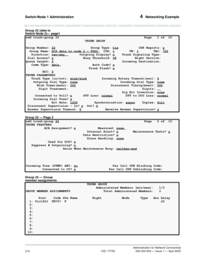 Page 232Switch-Node 1 Administration 4  Networking Example
Administration for Network Connectivity
CID: 77730 555-233-504 — Issue 1 — April 2000
212
Group 22 (data to 
Switch Node 2)— page1
Group 22 — Page 2
Group 22 — Group 
member assignments
add trunk-group 22  Page   1 of  10 
                                TRUNK GROUP                                     
Group Number: 22
 Group Type: tie           CDR Reports: y
  Group Name: DCS data to node 2 - TG22 COR: 1        TN: 1        TAC: 722   Direction:...