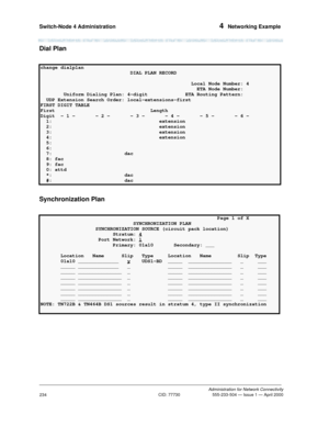 Page 254Switch-Node 4 Administration 4  Networking Example
Administration for Network Connectivity
CID: 77730 555-233-504 — Issue 1 — April 2000
234
Dial Plan
Synchronization Plan
change dialplan                                                                
                               DIAL PLAN RECORD                                 
                                                    Local Node Number: 4 
                                                      ETA Node Number: 
        Uniform Dialing Plan:...