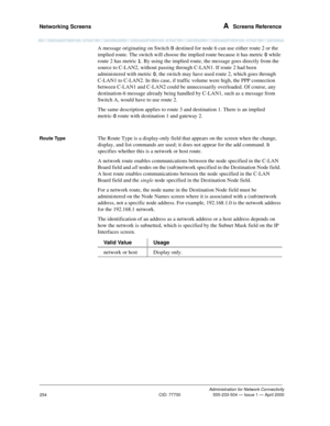 Page 274Networking Screens A  Screens Reference
Administration for Network Connectivity
CID: 77730 555-233-504 — Issue 1 — April 2000
254
A message originating on Switch B destined for node 6 can use either route 2 or the 
implied route. The switch will choose the implied route because it has metric 0 while 
route 2 has metric 1. By using the implied route, the message goes directly from the 
source to C-LAN2, without passing through C-LAN1. If route 2 had been 
administered with metric 0, the switch may have...