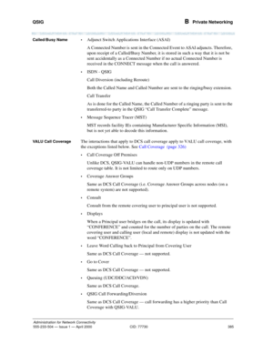 Page 405QSIG 
385
Administration for Network Connectivity
555-233-504— Issue 1 — April 2000 CID: 77730
B  Private Networking
Called/Busy Name•Adjunct Switch Applications Interface (ASAI)
A Connected Number is sent in the Connected Event to ASAI adjuncts. Therefore, 
upon receipt of a Called/Busy Number, it is stored in such a way that it is not be 
sent accidentally as a Connected Number if no actual Connected Number is 
received in the CONNECT message when the call is answered.
•ISDN - QSIG
Call Diversion...