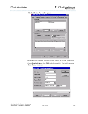 Page 447IP Trunk Administration 
427
Administration for Network Connectivity
555-233-504— Issue 1 — April 2000 CID: 77730
F  IP Trunk Installation and
Administration
The Dial/Routing Plan window appears.
5  In the Machine Name list, select the machine name of the local IP Trunk server.
6  Select Originating and click Add (under Routing Info). The Add Originating 
Entry dialog box appears. 
none
1
01 