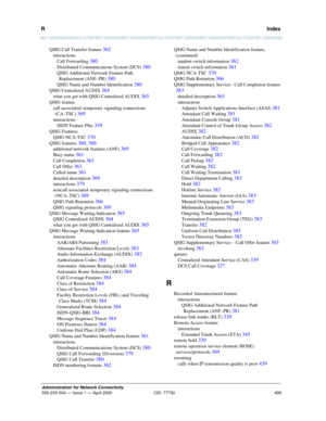 Page 519R   Index
499
Administration for Network Connectivity
555-233-504— Issue 1 — April 2000 CID: 77730
QSIG Call Transfer feature 362
interactions
Call Forwarding 
380
Distributed Communications System (DCS) 380
QSIG Additional Network Feature Path 
Replacement (ANF–PR) 
380
QSIG Name and Number Identification 380
QSIG Centralized AUDIX 364
what you get with QSIG Centralized AUDIX 365
QSIG feature
call associated–temporary signaling connections 
(CA–TSC) 
369
interactions
ISDN Feature Plus 
359
QSIG...
