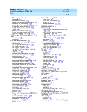 Page 1703DEFINITY ECS Release 8.2
Administrator’s Guide  555-233-506    Issue 1.1
June 2000
Index 
1679  
Call Coverag e, (c ontinued )
guidelines
,1223hardware req uirement,1211red irec ting c alls to an off-net loc ation,133
remote off net c all coverage,1220setting up a time-of-day coverage plan,137subseq uent red irec tion interval,1213
switc h communic ation interfac e (SCI) 
links,1222time of d ay coverage tab le,1219
typic al coverag e arrang ements,1223VDN in a Coverag e Path (VICP),1222Call Coverag e /...