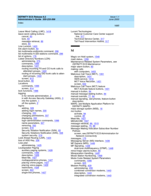 Page 1709DEFINITY ECS Release 8.2
Administrator’s Guide  555-233-506    Issue 1.1
June 2000
Index 
1685  
Leave Word  Calling (LWC),1418
leave word  calling b uttons
cancel,83lock,83
messag e retrieval,86store,83Line Loc kout,1420
link alarm b utton,83list multimed ia end p oints c ommand,296list multimed ia H.320-stations command,296
list of op tions,176Listed  Directory Numb ers (LDN)
ad ministering,376
c ommand s,1065description,1421routing  incoming FX and CO trunk calls to 
attend ant groups
,1422routing  of...