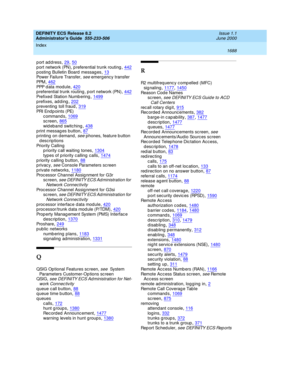 Page 1712DEFINITY ECS Release 8.2
Administrator’s Guide  555-233-506    Issue 1.1
June 2000
Index 
1688  
port address,29, 50
p ort network (PN), p referential trunk routing,442posting Bulletin Board messages,13Power Failure Transfer, see emerg ency transfer
PPM
,462PPP d at a  mo d u l e,420p referential trunk routing , p ort network (PN),442
Prefixed Station Numb ering,1499prefixes, adding,202p reventing  toll fraud,319
PRI  En d p o in t s ( PE)
c ommand s,1069sc reen,865
wid eband switc hing,438p rint messag...