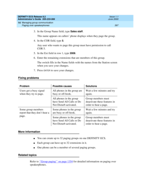 Page 421DEFINITY ECS Release 8.2
Administrator’s Guide  555-233-506  Issue 1.1
June 2000
Managing group communication 
397 Paging over speakerphones 
14
3. In the Group Name field, type Sales staff.
This name appears on callers’ phone displays when they page the group.
4. In the COR field, type 
5.
Any user who wants to page this group must have permission to call 
COR 5.
5. In the Ext field in row 1, type 
2009.
6. Enter the remaining extensions that are members of this group.
The switch fills in the Name...