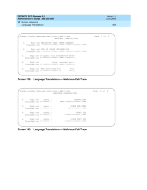 Page 829DEFINITY ECS Release 8.2
Administrator’s Guide  555-233-506  Issue 1.1
June 2000
Screen reference 
805 Language Translations 
17
Screen 139. Language Translations — Malicious-Call-Trace 
Screen 140. Language Translations — Malicious-Call-Trace
change display-messages mailcious-call-trace  Page  1 of  2  
                              LANGUAGE TRANSLATIONS                             
                                                                                
   1.     English: MALICIOUS CALL TRACE...