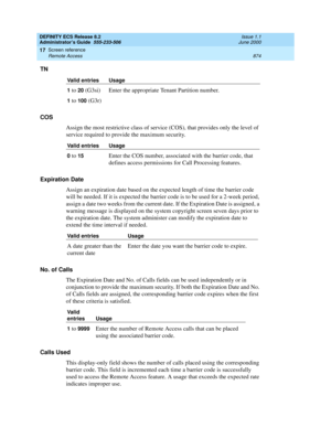 Page 898DEFINITY ECS Release 8.2
Administrator’s Guide  555-233-506  Issue 1.1
June 2000
Screen reference 
874 Remote Access 
17
TN
COS
Assign the most restrictive class of service (COS), that provides only the level of 
service required to provide the maximum security.
Expiration Date
Assign an expiration date based on the expected length of time the barrier code 
will be needed. If it is expected the barrier code is to be used for a 2-week period, 
assign a date two weeks from the current date. If the...