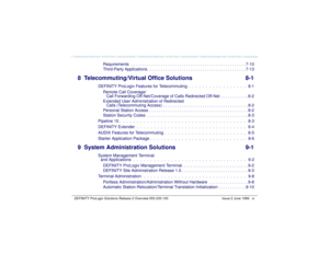 Page 11   DEFINITY ProLogix Solutions Release 2 Overview 
555-235-100 Issue 2 June 1999 xi
Requirements  . . . . . . . . . . . . . . . . . . . . . . . . . . . . . . . . . . . . . . . . . . . . . . . . . . 7-10
Third-Party Applications. . . . . . . . . . . . . . . . . . . . . . . . . . . . . . . . . . . . . . . . . . . 7-13
8 Telecommuting/Virtual Office Solutions 8-1
DEFINITY ProLogix Features for Telecommuting  .  .  .  .  .  .  .  .  .  .  .  .  .  .  .  .  .   8-1
Remote Call Coverage/
Call Forwarding...