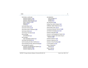 Page 232  Index CDEFINITY ProLogix Solutions Release 2 Overview 
555-235-100 Issue 2 June 1999 IN-4
Call Center, (continued)
CentreVu Explorer II 
5-6
CentreVu Supervisor 
5-4
CentreVu Virtual Routing 
5-20
Drop-In Solutions 
5-25
features 
A-12
routing 
5-1
Call Center Basic 
5-17
Call Center Deluxe 
5-18
Call Center Drop-In Solutions 
5-25
Call Center Elite 
5-19
Call Charge information 
9-15
Call Coverage
call redirection 
5-11
call coverage
voice messaging systems 
4-2
Call Detail Recording 
9-16
Call...