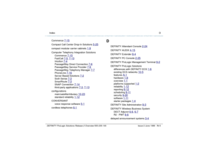 Page 233  Index DDEFINITY ProLogix Solutions Release 2 Overview 
555-235-100 Issue 2 June 1999 IN-5
Commence 
7-15
Compact Call Center Drop-In Solutions 
5-25
compact modular carrier cabinets 
1-9
Computer Telephony Integration Solutions
Commence 
7-15
FastCall 
7-5
, 7-13
Intuition 
7-4
PassageWay Direct Connection 
7-6
PassageWay Service Provider 
7-9
PassageWay Telephony Manager 
7-7
PhoneLine 
7-16
Server-Based Solutions 
7-2
Sixth Sense 
7-3
SmartRoute 
7-3
SNAP Connection 
7-14
third-party applications...