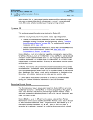 Page 129BCS Products
Security Handbook  
555-025-600  Issue 6
December 1997
Small Business Communications Systems 
Page 4-19 System 25 
4
Administration Unit by making sure to assign a password for unattended mode, 
and once remote administration is not necessary, remove it from unattended 
mode. Otherwise, a hacker could change the programming remotely.
System 25
This section provides information on protecting the System 25.
Additional security measures are required to protect adjunct equipment.
nChapter 5...