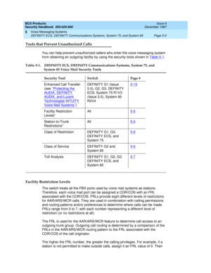 Page 137BCS Products
Security Handbook  
555-025-600  Issue 6
December 1997
Voice Messaging Systems 
Page 5-5 DEFINITY ECS, DEFINITY Communications Systems, System 75, and System 85 
5
Tools that Prevent Unauthorized Calls
You can help prevent unauthorized callers who enter the voice messaging system 
from obtaining an outgoing facility by using the security tools shown in Table 5-1
.
Facility Restriction Levels
The switch treats all the PBX ports used by voice mail systems as stations. 
Therefore, each voice...